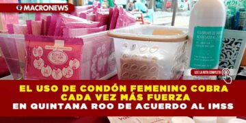 EL USO DE CONDÓN FEMENINO COBRA CADA VEZ MÁS FUERZA EN QUINTANA ROO DE ACUERDO AL IMSS