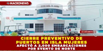 CIERRE PREVENTIVO DE PUERTOS EN ISLA MUJERES AFECTÓ A 2,000 EMBARCACIONES POR EVENTO DE NORTE
