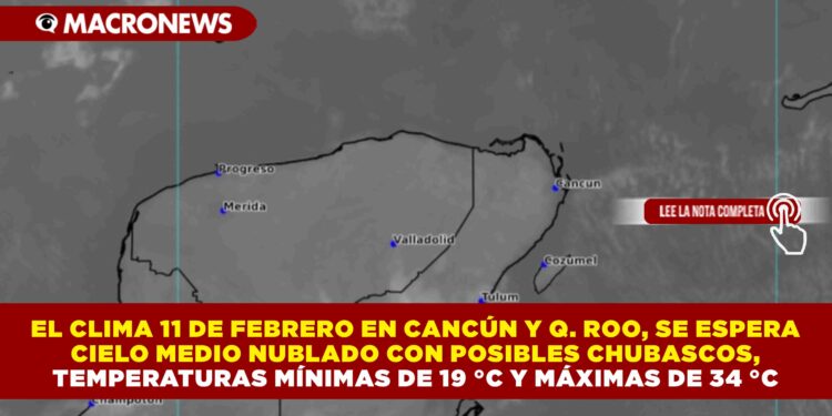 EL CLIMA 11 DE FEBRERO EN CANCÚN Y Q. ROO, SE ESPERA CIELO MEDIO NUBLADO CON POSIBLES CHUBASCOS, TEMPERATURAS MÍNIMAS DE 19 °C Y MÁXIMAS DE 34 °C