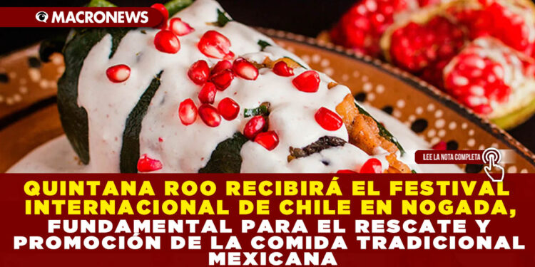 QUINTANA ROO RECIBIRÁ EL FESTIVAL INTERNACIONAL DE CHILE EN NOGADA, FUNDAMENTAL PARA EL RESCATE Y PROMOCIÓN DE LA COMIDA TRADICIONAL MEXICANA