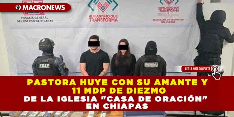 PASTORA HUYE CON SU AMANTE Y 11 MDP DE DIEZMO DE LA IGLESIA «CASA DE ORACIÓN» EN CHIAPAS