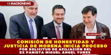 COMISIÓN DE HONESTIDAD Y JUSTICIA DE MORENA INICIA PROCESO POR SOLICITUD DE AFILIACIÓN DEL EX PANISTA MIGUEL ÁNGEL YUNES