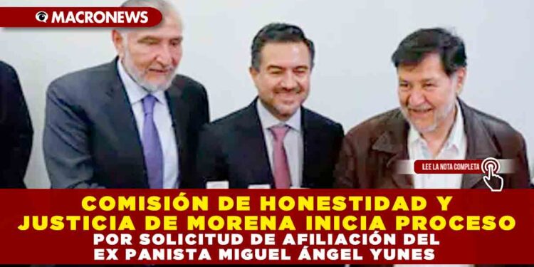 COMISIÓN DE HONESTIDAD Y JUSTICIA DE MORENA INICIA PROCESO POR SOLICITUD DE AFILIACIÓN DEL EX PANISTA MIGUEL ÁNGEL YUNES
