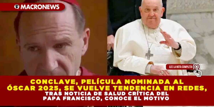 CONCLAVE, PELÍCULA NOMINADA AL OSCAR 2025, SE VUELVE TENDENCIA EN REDES SOCIALES TRAS NOTICIA DE SALUD CRÍTICA DEL PAPA FRANCISCO