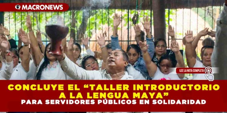 CONCLUYE EL “TALLER INTRODUCTORIO A LA LENGUA MAYA” PARA SERVIDORES PÚBLICOS EN SOLIDARIDAD
