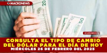 CONSULTA EL TIPO DE CAMBIO DEL DÓLAR PARA EL DÍA DE HOY MIÉRCOLES 26 DE FEBRERO DEL 2025