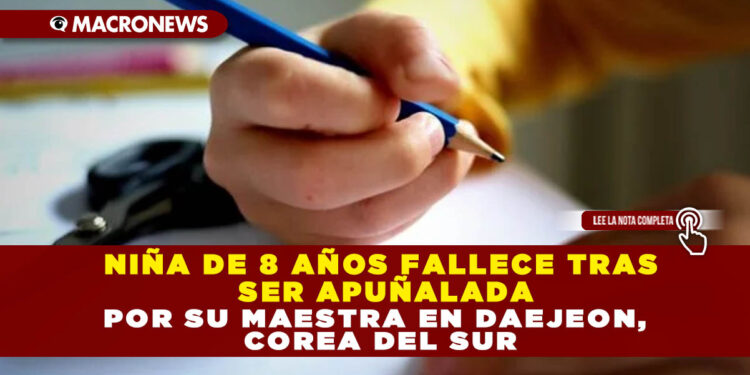 NIÑA DE 8 AÑOS FALLECE TRAS SER APUÑALADA POR SU MAESTRA EN DAEJEON, COREA DEL SUR