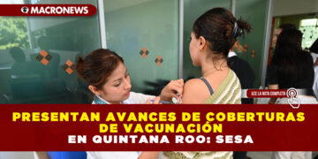 PRESENTAN AVANCES DE COBERTURAS DE VACUNACIÓN EN QUINTANA ROO: SESA