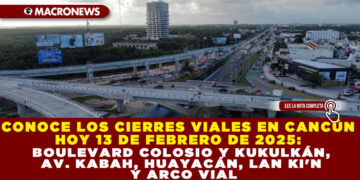 CONOCE LOS CIERRES VIALES EN CANCÚN HOY 13 DE FEBRERO DE 2025: BOULEVARD COLOSIO Y KUKULKÁN, AV. KABAH, HUAYACÁN, LAN KI’N Y ARCO VIAL
