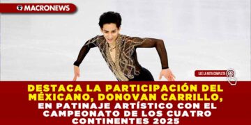 DESTACA LA PARTICIPACIÓN DEL MÉXICANO, DONOVAN CARRILLO, EN EL PATINAJE ARTÍSTICO CON EL CAMPEONATO DE LOS CUATRO CONTINENTES 2025