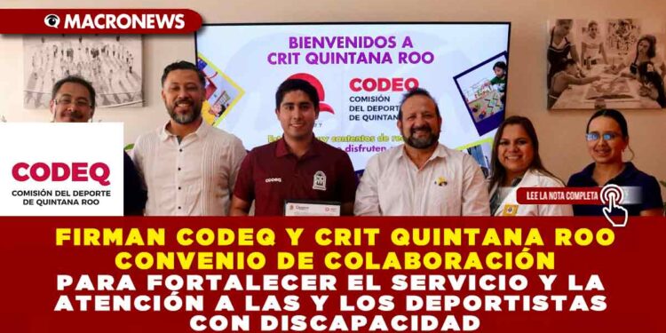FIRMAN CODEQ Y CRIT QUINTANA ROO CONVENIO DE COLABORACIÓN PARA FORTALECER EL SERVICIO Y LA ATENCIÓN A LAS Y LOS DEPORTISTAS CON DISCAPACIDAD