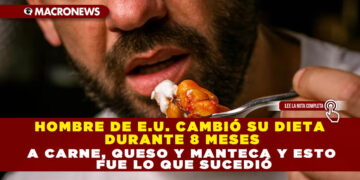 HOMBRE DE E.U. CAMBIÓ SU DIETA DURANTE 8 MESES A CARNE, QUESO Y MANTECA Y ESTO FUE LO QUE SUCEDIÓ