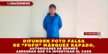 DIFUNDEN FOTO FALSA DE «FOFO» MÁRQUEZ RAPADO, AUTORIDADES DE EDOMEX ASEGURAN QUE YA INVESTIGAN EL CASO