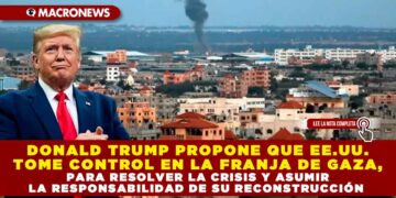 DONALD TRUMP PROPONE QUE EE.UU. TOME CONTROL EN LA FRANJA DE GAZA, PARA RESOLVER LA CRISIS Y ASUMIR LA RESPONSABILIDAD DE SU RECONSTRUCCIÓN