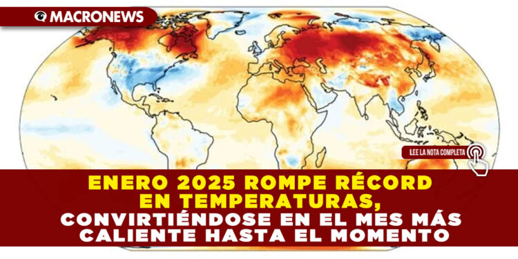 ENERO 2025 ROMPE RÉCORD EN TEMPERATURAS, CONVIRTIÉNDOSE EN EL MES MÁS CALIENTE HASTA EL MOMENTO