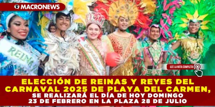 ELECCIÓN DE REINAS Y REYES DEL CARNAVAL 2025 DE PLAYA DEL CARMEN, SE REALIZARÁ EL DÍA DE HOY DOMINGO 23 DE FEBRERO EN LA PLAZA 28 DE JULIO
