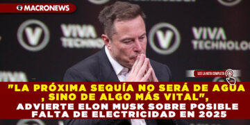 «LA PRÓXIMA SEQUÍA NO SERÁ DE AGUA, SINO DE ALGO MÁS VITAL», ADVIERTE ELON MUSK SOBRE POSIBLE FALTA DE ELECTRICIDAD EN 2025