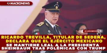 RICARDO TREVILLA, TITULAR DE SEDENA, DECLARA QUE EL EJÉRCITO MEXICANO SE MANTIENE LEAL A LA PRESIDENTA SHEINBAUM TRAS POLÉMICAS CON TRUMP