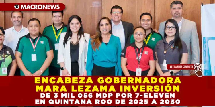 ENCABEZA GOBERNADORA MARA LEZAMA INVERSIÓN DE 3 MIL 056 MDP POR 7-ELEVEN EN QUINTANA ROO DE 2025 A 2030