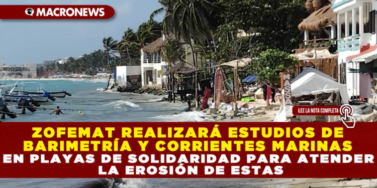 ZOFEMAT REALIZARÁ ESTUDIOS DE BARIMETRÍA Y CORRIENTES MARINAS EN PLAYAS DE SOLIDARIDAD PARA ATENDER LA EROSIÓN DE ESTAS