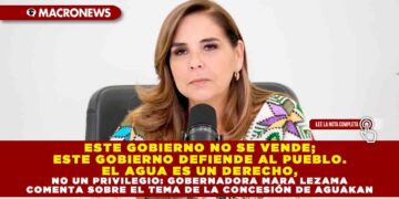 ESTE GOBIERNO NO SE VENDE; ESTE GOBIERNO DEFIENDE AL PUEBLO. EL AGUA ES UN DERECHO, NO UN PRIVILEGIO: GOBERNADORA MARA LEZAMA COMENTA SOBRE EL TEMA DE LA CONCESIÓN DE AGUAKAN