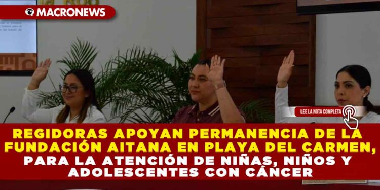 REGIDORAS APOYAN PERMANENCIA DE LA FUNDACIÓN AITANA EN PLAYA DEL CARMEN, PARA LA ATENCIÓN DE NIÑAS, NIÑOS Y ADOLESCENTES CON CÁNCER