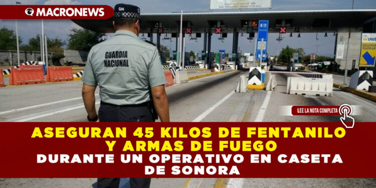 ASEGURAN 45 KILOS DE FENTANILO Y ARMAS DE FUEGO DURANTE UN OPERATIVO EN CASETA DE SONORA