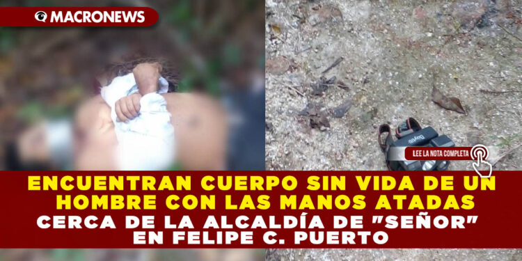 ENCUENTRAN CUERPO SIN VIDA DE UN HOMBRE CON LAS MANOS ATADAS CERCA DE LA ALCALDÍA DE «SEÑOR» EN FELIPE C. PUERTO