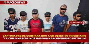 CAPTURA FGE DE QUINTANA ROO A UN OBJETIVO PRIORITARIO Y A CINCO MASCULINOS MÁS POR NARCOMENUDEO EN TULUM