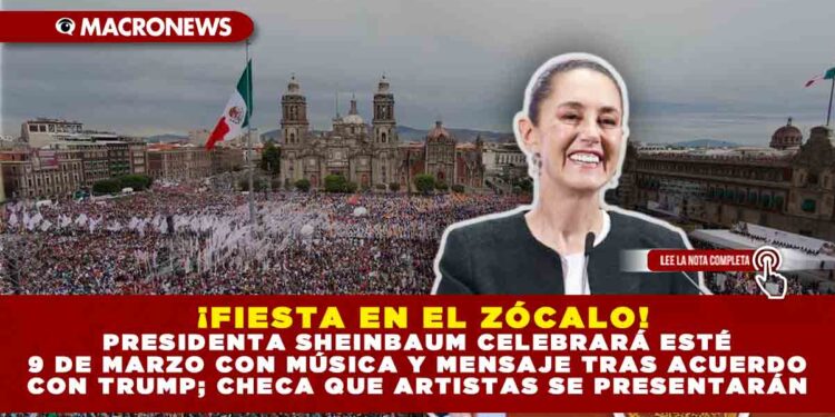 ¡FIESTA EN EL ZÓCALO! PRESIDENTA SHEINBAUM CELEBRARÁ ESTÉ 9 DE MARZO CON MÚSICA Y MENSAJE TRAS ACUERDO CON TRUMP; CHECA QUE ARTISTAS SE PRESENTARÁN