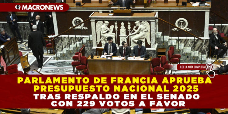 PARLAMENTO DE FRANCIA APRUEBA PRESUPUESTO NACIONAL 2025 TRAS RESPALDO EN EL SENADO CON 229 VOTOS A FAVOR