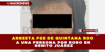 ARRESTA FGE DE QUINTANA ROO A UNA PERSONA POR ROBO EN BENITO JUÁREZ
