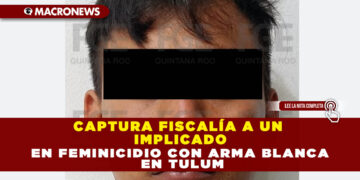 CAPTURA FISCALÍA A UN IMPLICADO EN FEMINICIDIO CON ARMA BLANCA EN TULUM