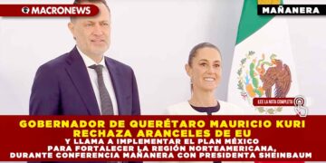 GOBERNADOR DE QUERÉTARO MAURICIO KURI RECHAZA ARANCELES DE EU Y LLAMA A IMPLEMENTAR EL PLAN MÉXICO PARA FORTALECER LA REGIÓN NORTEAMERICANA, DURANTE CONFERENCIA MAÑANERA CON PRESIDENTA SHEINBAUM