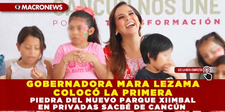GOBERNADORA MARA LEZAMA COLOCÓ LA PRIMERA PIEDRA DEL NUEVO PARQUE XIIMBAL EN PRIVADAS SACBÉ DE CANCÚN
