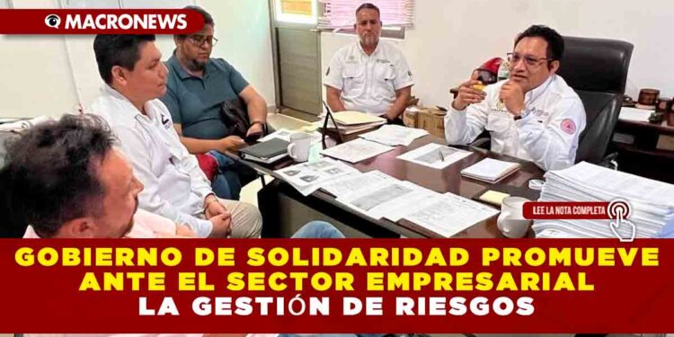GOBIERNO DE SOLIDARIDAD PROMUEVE ANTE EL SECTOR EMPRESARIAL LA GESTIÓN DE RIESGOS