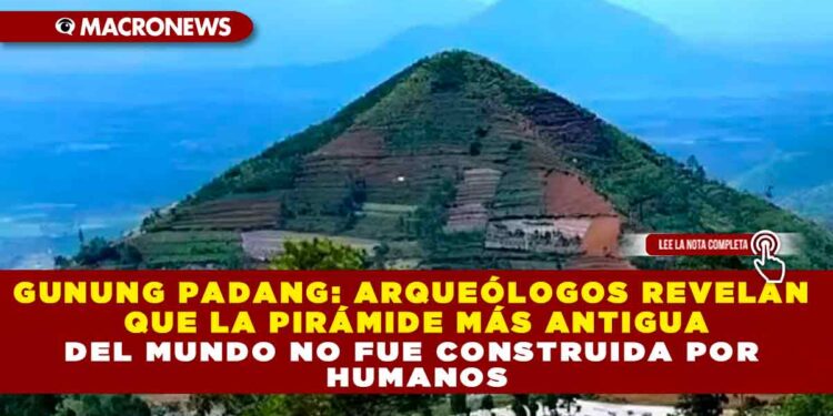 GUNUNG PADANG: ARQUEÓLOGOS REVELAN QUE LA PIRÁMIDE MÁS ANTIGUA DEL MUNDO NO FUE CONSTRUIDA POR HUMANOS