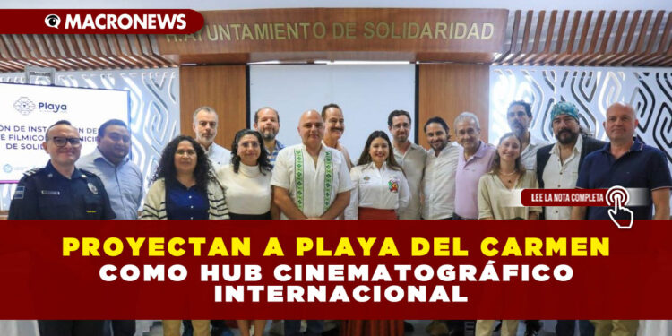 PROYECTAN A PLAYA DEL CARMEN COMO HUB CINEMATOGRÁFICO INTERNACIONAL