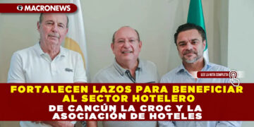 FORTALECEN LAZOS PARA BENEFICIAR AL SECTOR HOTELERO DE CANCÚN LA CROC Y LA ASOCIACIÓN DE HOTELES