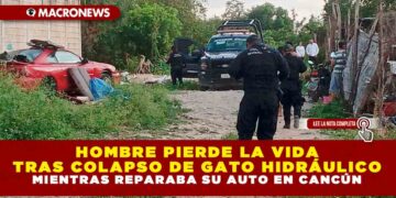 HOMBRE PIERDE LA VIDA TRAS COLAPSO DE GATO HIDRÁULICO MIENTRAS REPARABA SU AUTO EN CANCÚN