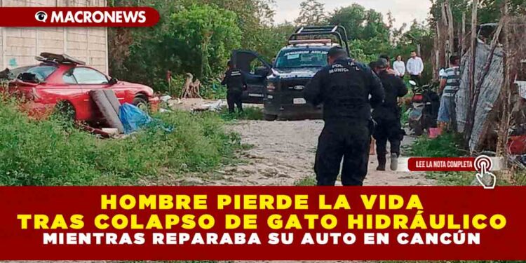 HOMBRE PIERDE LA VIDA TRAS COLAPSO DE GATO HIDRÁULICO MIENTRAS REPARABA SU AUTO EN CANCÚN