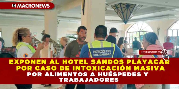 EXPONEN AL HOTEL SANDOS PLAYACAR POR CASO DE INTOXICACIÓN MASIVA POR ALIMENTOS A HUÉSPEDES Y TRABAJADORES