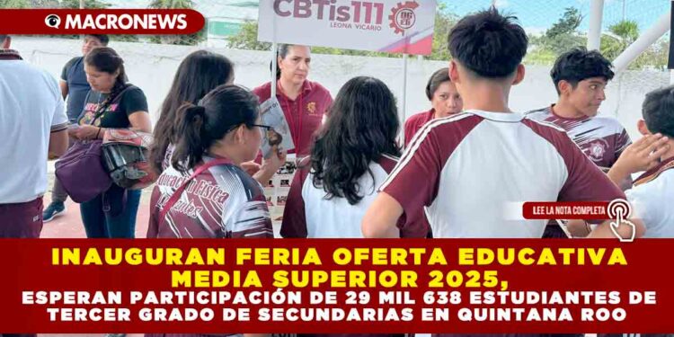 INAUGURAN FERIA OFERTA EDUCATIVA MEDIA SUPERIOR 2025, ESPERAN PARTICIPACIÓN DE 29 MIL 638 ESTUDIANTES DE TERCER GRADO DE SECUNDARIAS EN QUINTANA ROO