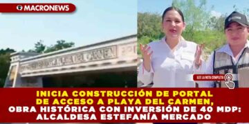 INICIA CONSTRUCCIÓN DE PORTAL DE ACCESO A PLAYA DEL CARMEN, OBRA HISTÓRICA CON INVERSIÓN DE 40 MDP: ALCALDESA ESTEFANÍA MERCADO