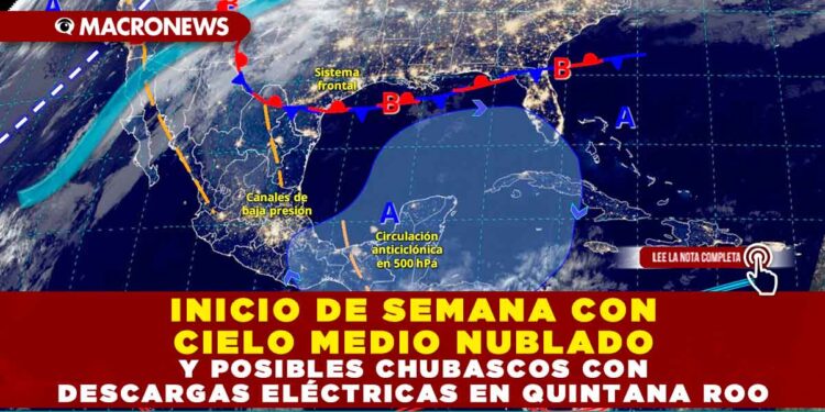 INICIO DE SEMANA CON CIELO MEDIO NUBLADO Y POSIBLES CHUBASCOS CON DESCARGAS ELÉCTRICAS EN QUINTANA ROO