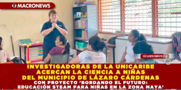 INVESTIGADORAS DE LA UNICARIBE ACERCAN LA CIENCIA A NIÑAS DEL MUNICIPIO DE LÁZARO CÁRDENAS CON PROYECTO ‘BORDANDO EL FUTURO: EDUCACIÓN STEAM PARA NIÑAS EN LA ZONA MAYA’