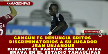 CANCÚN FC DENUNCIA GRITOS DISCRIMINATORIOS A SU JUGADOR JEAN UNJANQUE DURANTE EL PARTIDO CONTRA JAIBA BRAVA EN EL ESTADIO TAMAULIPAS