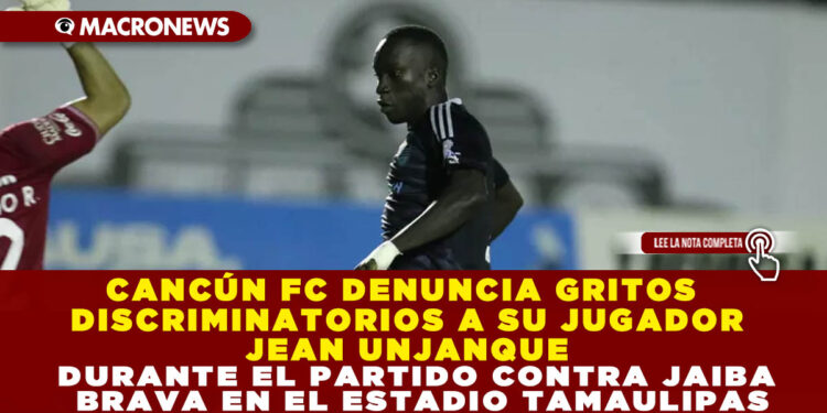 CANCÚN FC DENUNCIA GRITOS DISCRIMINATORIOS A SU JUGADOR JEAN UNJANQUE DURANTE EL PARTIDO CONTRA JAIBA BRAVA EN EL ESTADIO TAMAULIPAS