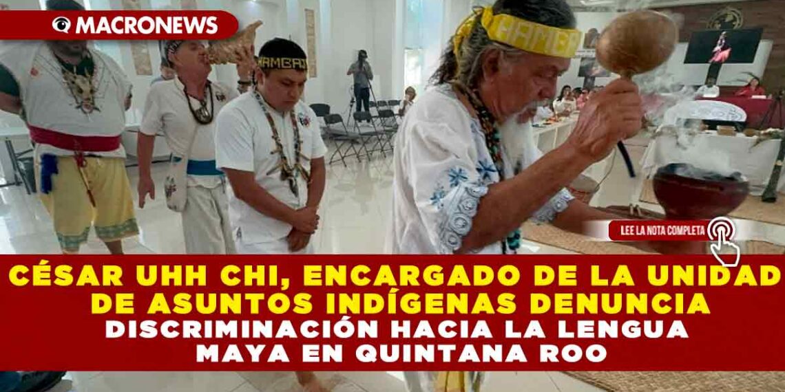 CÉSAR UHH CHI, ENCARGADO DE LA UNIDAD DE ASUNTOS INDÍGENAS DENUNCIA DISCRIMINACIÓN HACIA LA LENGUA MAYA EN QUINTANA ROO