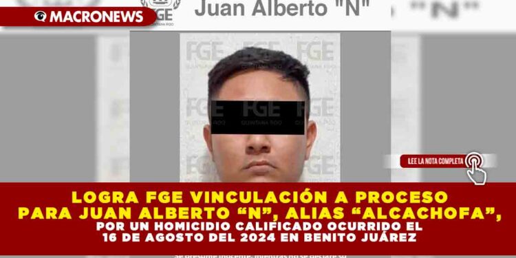 LOGRA FGE VINCULACIÓN A PROCESO PARA JUAN ALBERTO “N”, ALIAS “ALCACHOFA”, POR UN HOMICIDIO CALIFICADO OCURRIDO EL 16 DE AGOSTO DEL 2024 EN BENITO JUÁREZ